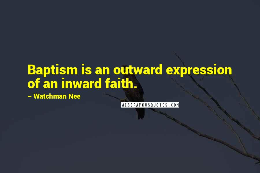 Watchman Nee Quotes: Baptism is an outward expression of an inward faith.
