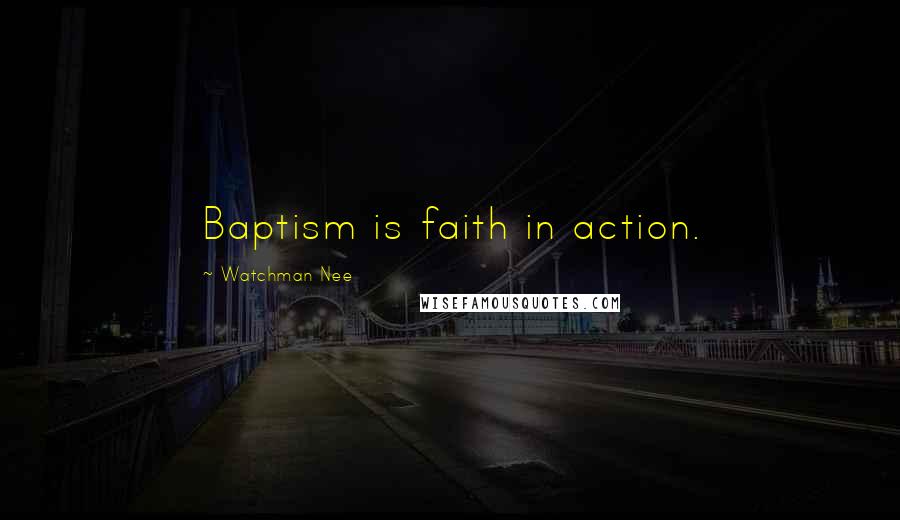 Watchman Nee Quotes: Baptism is faith in action.