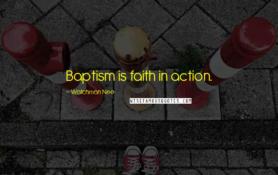 Watchman Nee Quotes: Baptism is faith in action.