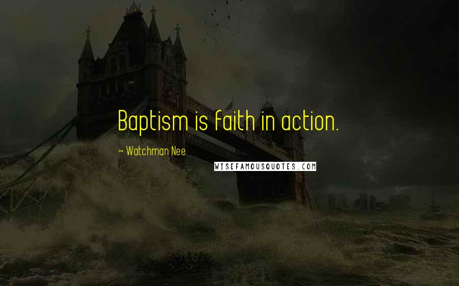 Watchman Nee Quotes: Baptism is faith in action.