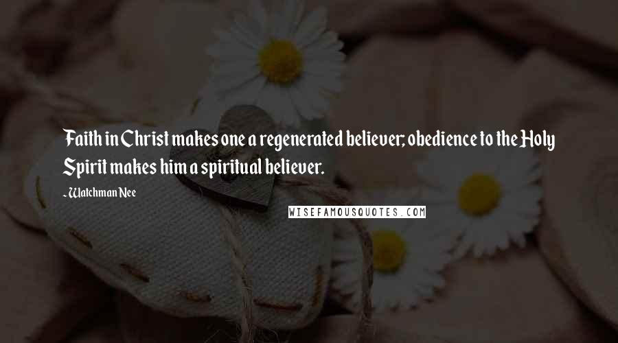 Watchman Nee Quotes: Faith in Christ makes one a regenerated believer; obedience to the Holy Spirit makes him a spiritual believer.