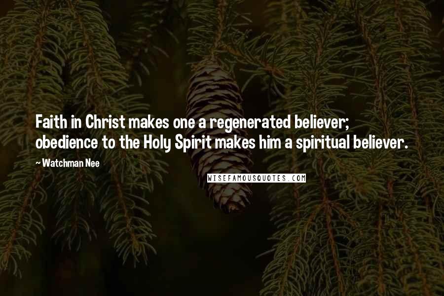 Watchman Nee Quotes: Faith in Christ makes one a regenerated believer; obedience to the Holy Spirit makes him a spiritual believer.