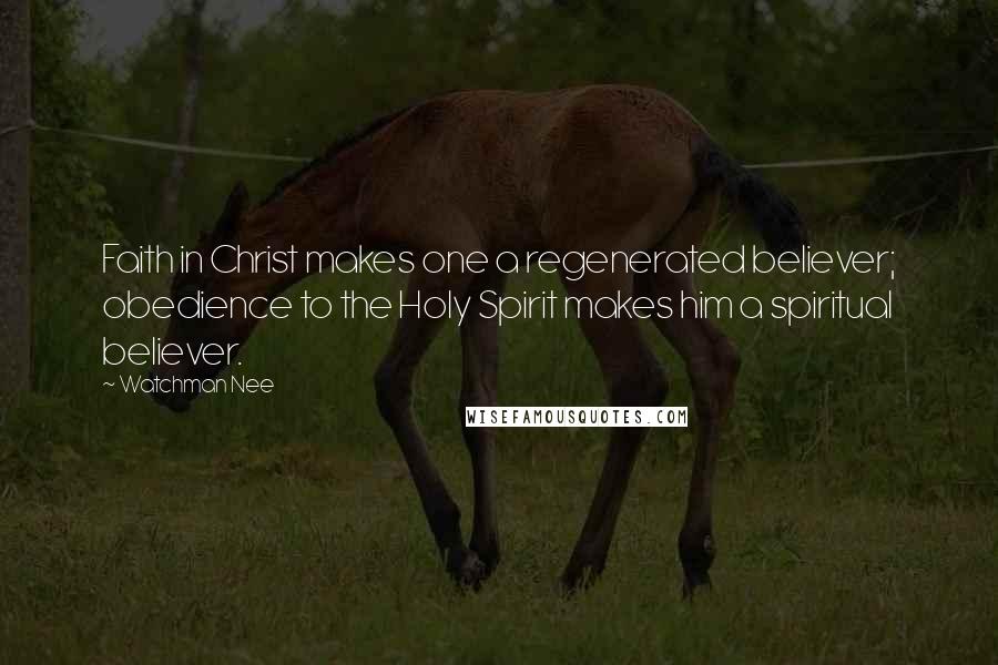 Watchman Nee Quotes: Faith in Christ makes one a regenerated believer; obedience to the Holy Spirit makes him a spiritual believer.