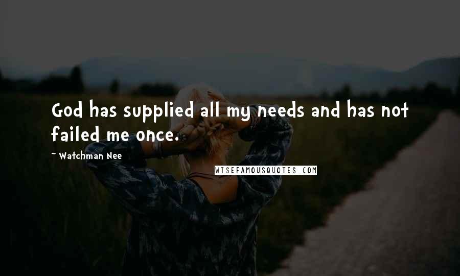 Watchman Nee Quotes: God has supplied all my needs and has not failed me once.
