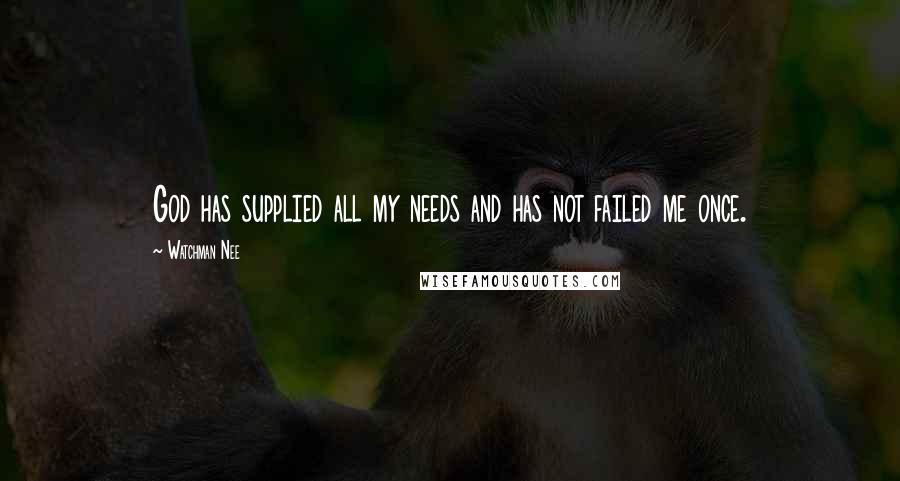 Watchman Nee Quotes: God has supplied all my needs and has not failed me once.