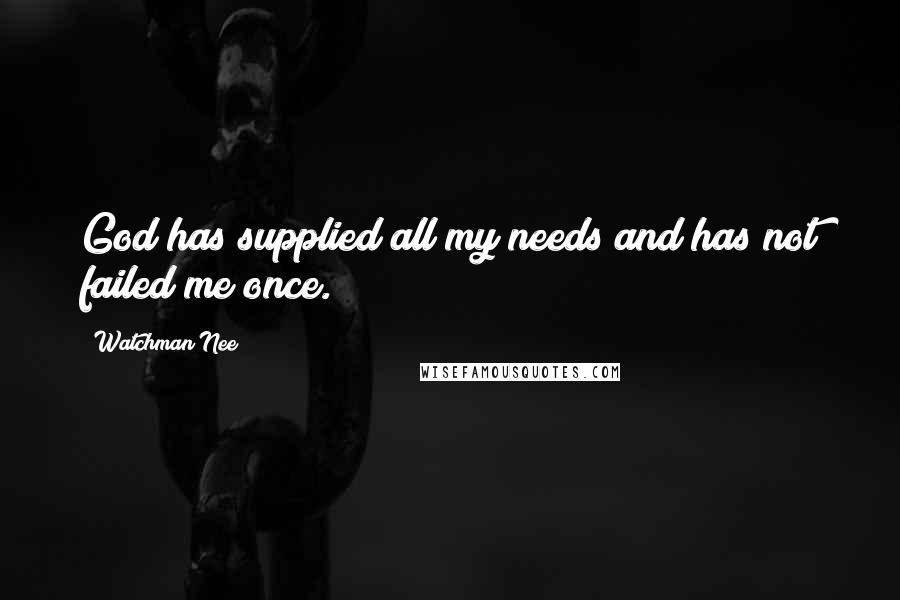 Watchman Nee Quotes: God has supplied all my needs and has not failed me once.
