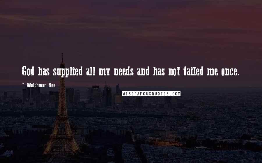 Watchman Nee Quotes: God has supplied all my needs and has not failed me once.