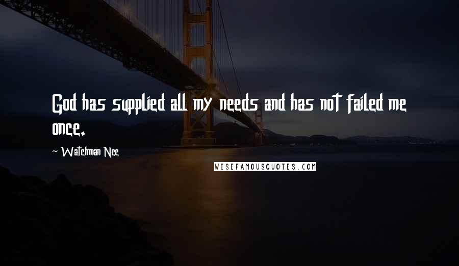 Watchman Nee Quotes: God has supplied all my needs and has not failed me once.