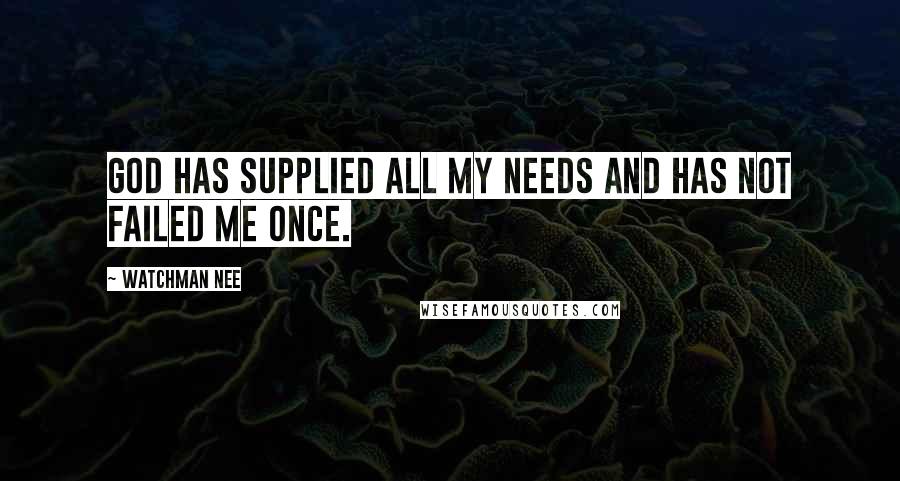 Watchman Nee Quotes: God has supplied all my needs and has not failed me once.