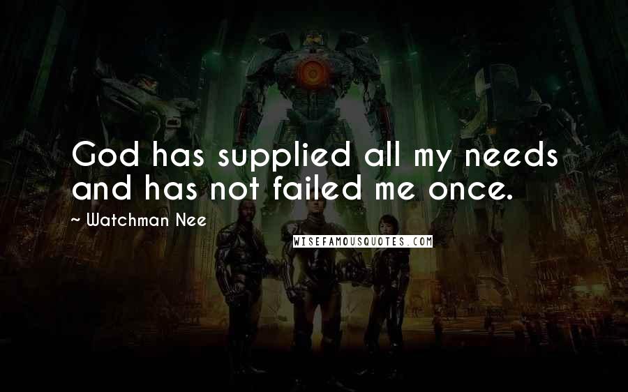 Watchman Nee Quotes: God has supplied all my needs and has not failed me once.