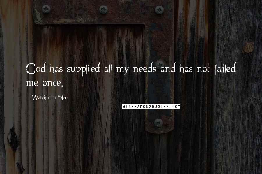 Watchman Nee Quotes: God has supplied all my needs and has not failed me once.