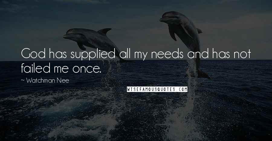 Watchman Nee Quotes: God has supplied all my needs and has not failed me once.