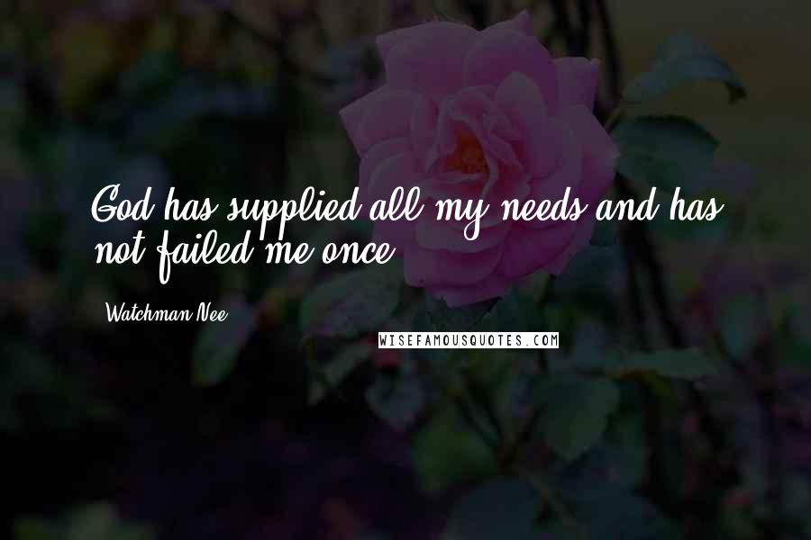 Watchman Nee Quotes: God has supplied all my needs and has not failed me once.