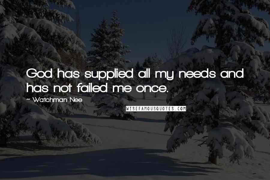 Watchman Nee Quotes: God has supplied all my needs and has not failed me once.