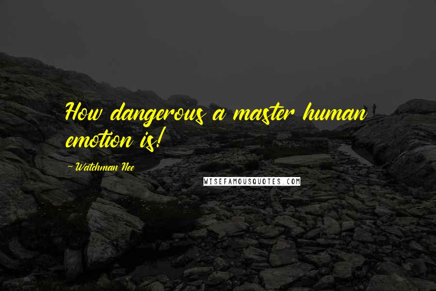 Watchman Nee Quotes: How dangerous a master human emotion is!