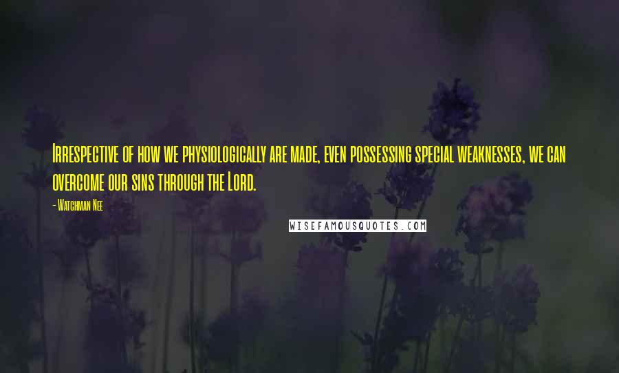 Watchman Nee Quotes: Irrespective of how we physiologically are made, even possessing special weaknesses, we can overcome our sins through the Lord.