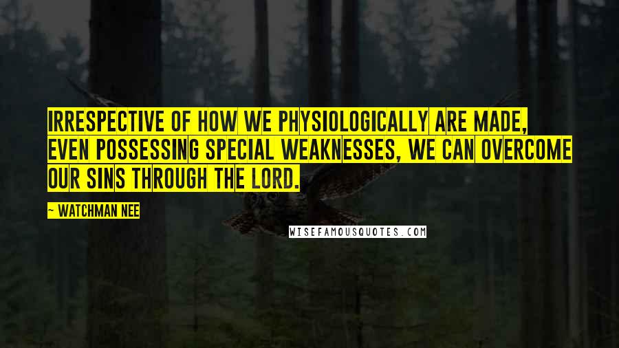 Watchman Nee Quotes: Irrespective of how we physiologically are made, even possessing special weaknesses, we can overcome our sins through the Lord.