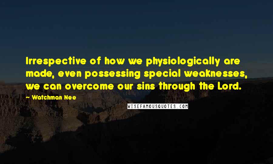 Watchman Nee Quotes: Irrespective of how we physiologically are made, even possessing special weaknesses, we can overcome our sins through the Lord.