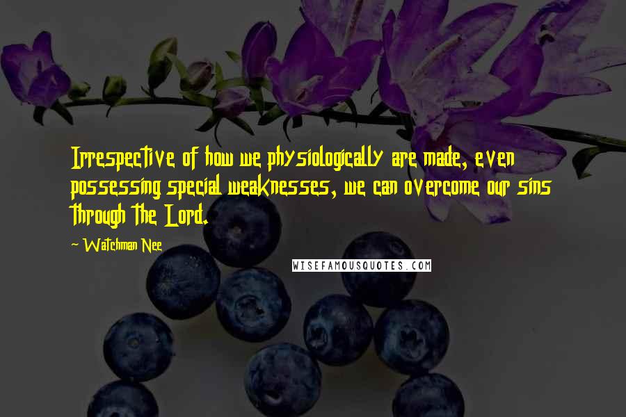 Watchman Nee Quotes: Irrespective of how we physiologically are made, even possessing special weaknesses, we can overcome our sins through the Lord.