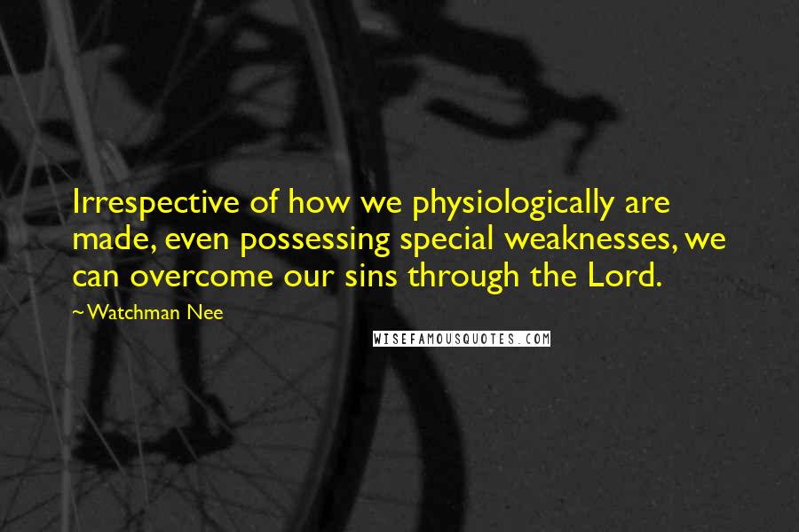 Watchman Nee Quotes: Irrespective of how we physiologically are made, even possessing special weaknesses, we can overcome our sins through the Lord.
