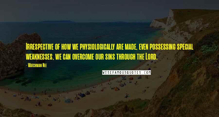 Watchman Nee Quotes: Irrespective of how we physiologically are made, even possessing special weaknesses, we can overcome our sins through the Lord.