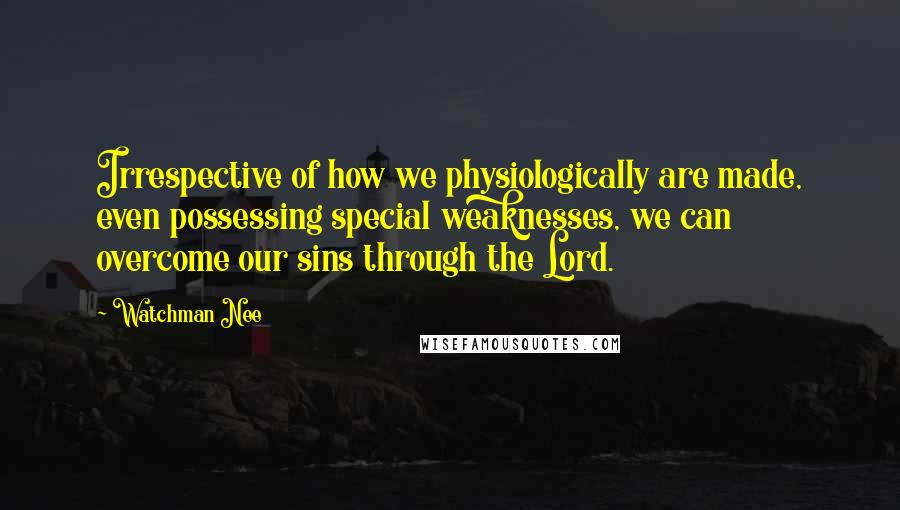 Watchman Nee Quotes: Irrespective of how we physiologically are made, even possessing special weaknesses, we can overcome our sins through the Lord.