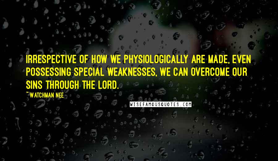 Watchman Nee Quotes: Irrespective of how we physiologically are made, even possessing special weaknesses, we can overcome our sins through the Lord.