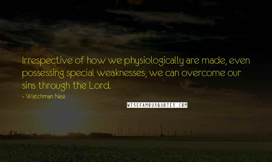 Watchman Nee Quotes: Irrespective of how we physiologically are made, even possessing special weaknesses, we can overcome our sins through the Lord.