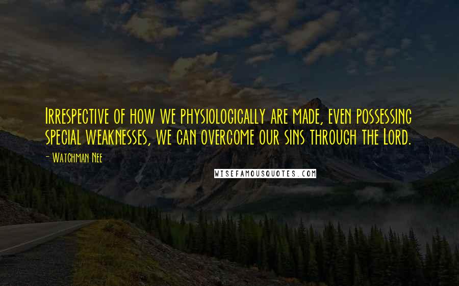 Watchman Nee Quotes: Irrespective of how we physiologically are made, even possessing special weaknesses, we can overcome our sins through the Lord.