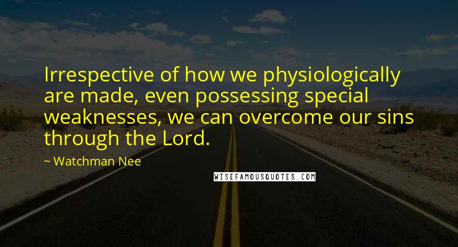 Watchman Nee Quotes: Irrespective of how we physiologically are made, even possessing special weaknesses, we can overcome our sins through the Lord.