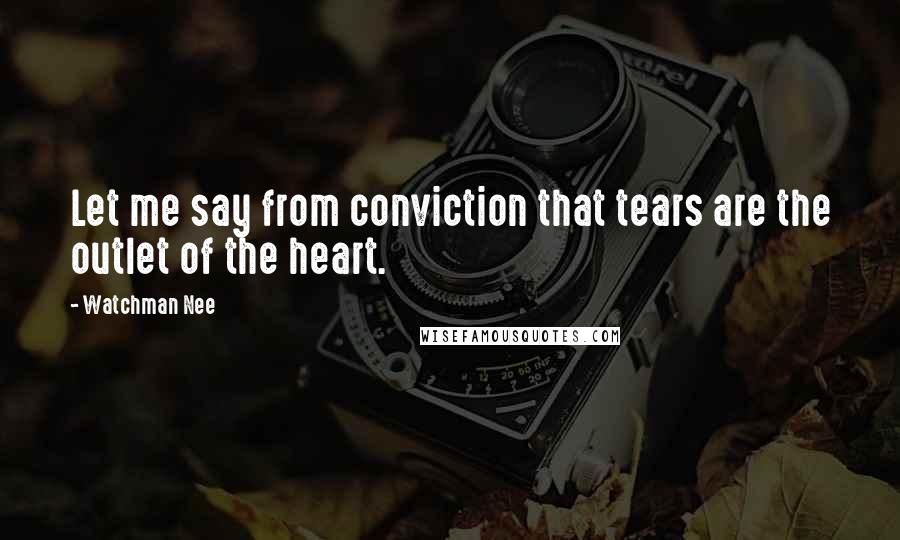 Watchman Nee Quotes: Let me say from conviction that tears are the outlet of the heart.