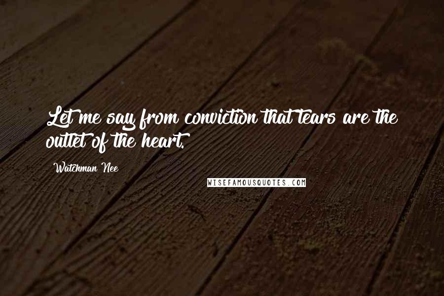 Watchman Nee Quotes: Let me say from conviction that tears are the outlet of the heart.