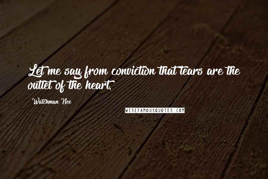 Watchman Nee Quotes: Let me say from conviction that tears are the outlet of the heart.