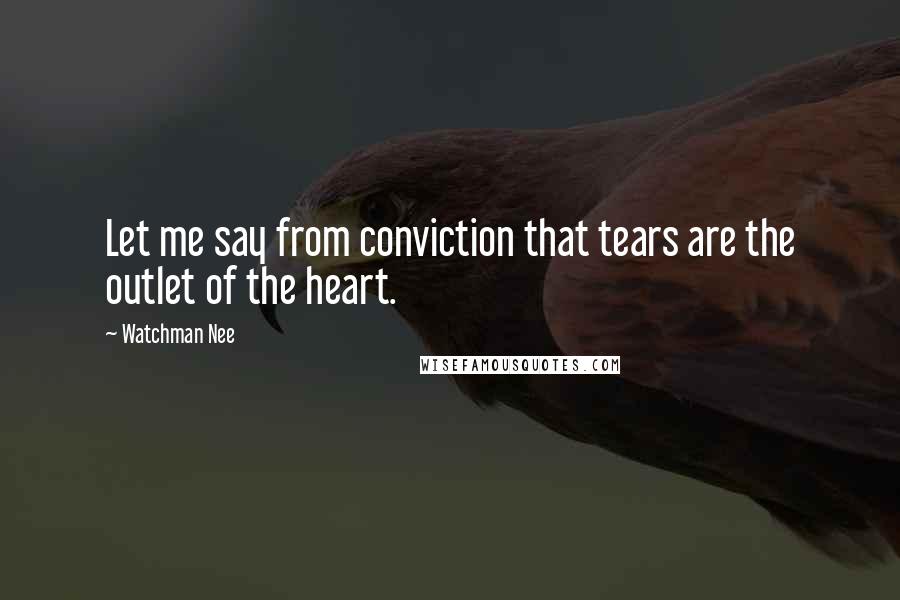 Watchman Nee Quotes: Let me say from conviction that tears are the outlet of the heart.