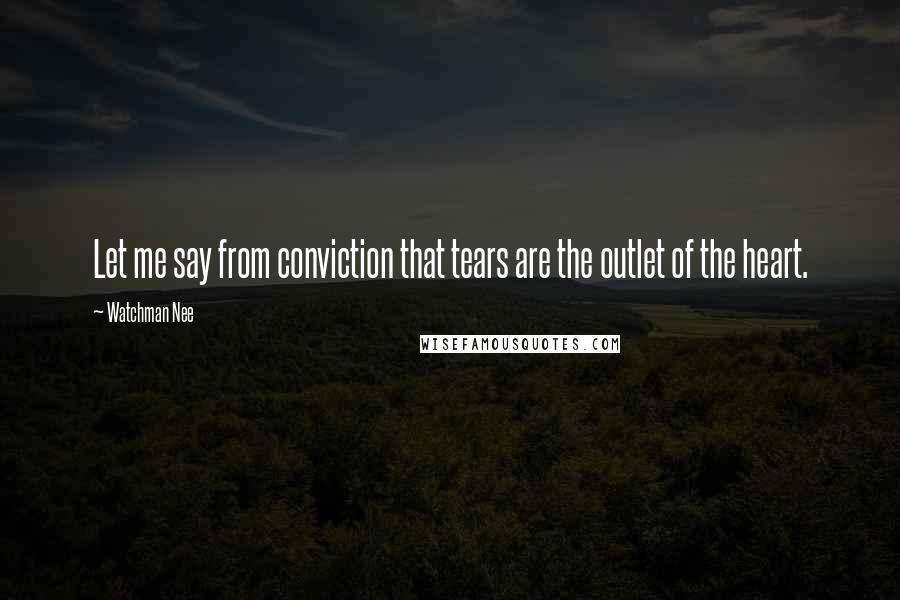 Watchman Nee Quotes: Let me say from conviction that tears are the outlet of the heart.