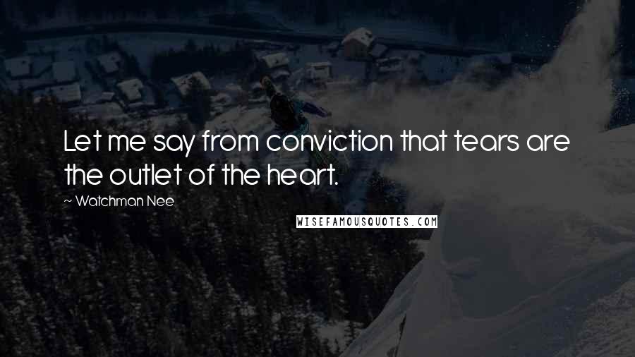 Watchman Nee Quotes: Let me say from conviction that tears are the outlet of the heart.