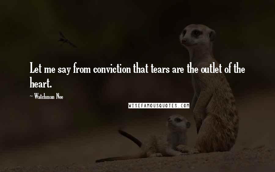 Watchman Nee Quotes: Let me say from conviction that tears are the outlet of the heart.