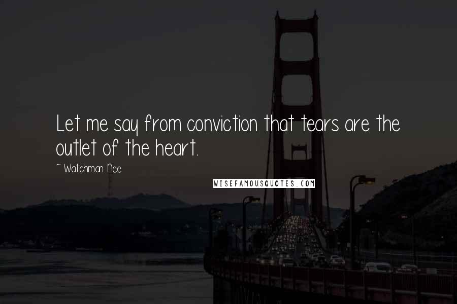 Watchman Nee Quotes: Let me say from conviction that tears are the outlet of the heart.