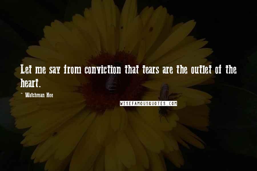 Watchman Nee Quotes: Let me say from conviction that tears are the outlet of the heart.