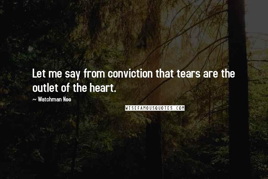 Watchman Nee Quotes: Let me say from conviction that tears are the outlet of the heart.