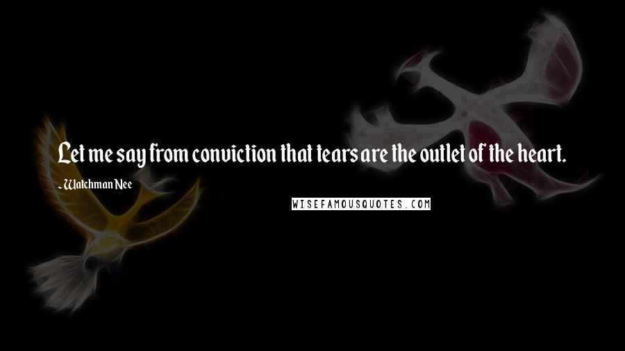 Watchman Nee Quotes: Let me say from conviction that tears are the outlet of the heart.