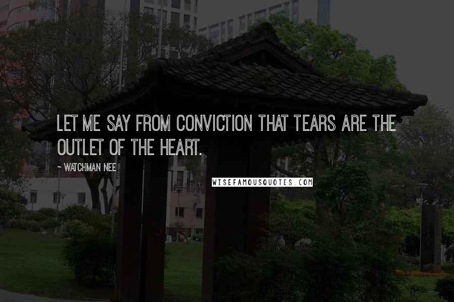 Watchman Nee Quotes: Let me say from conviction that tears are the outlet of the heart.