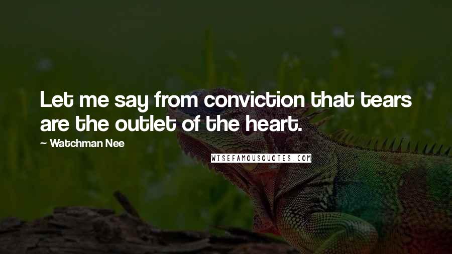 Watchman Nee Quotes: Let me say from conviction that tears are the outlet of the heart.