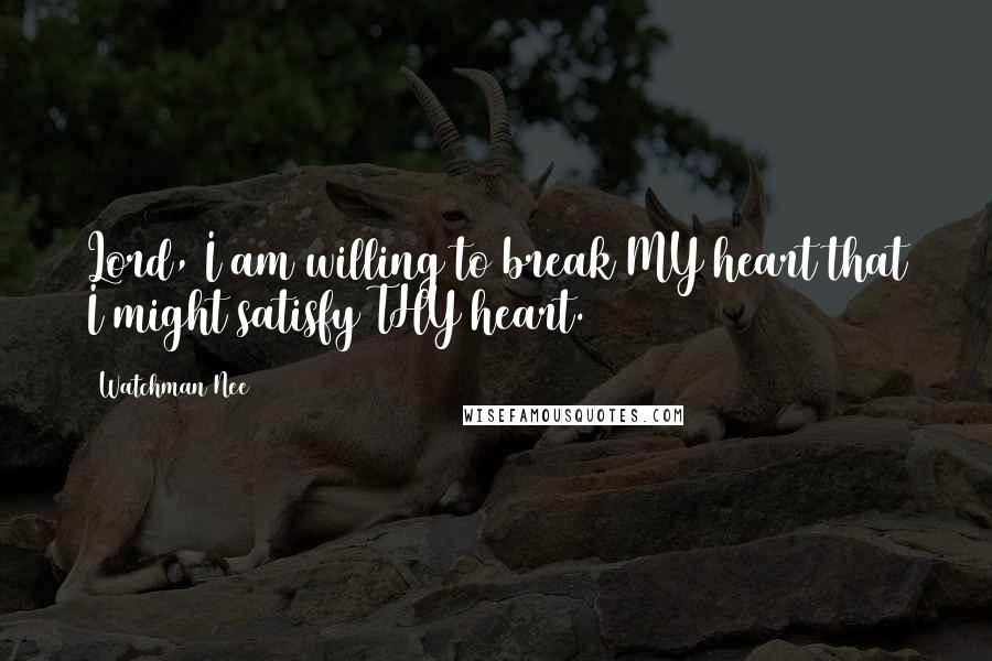 Watchman Nee Quotes: Lord, I am willing to break MY heart that I might satisfy THY heart.