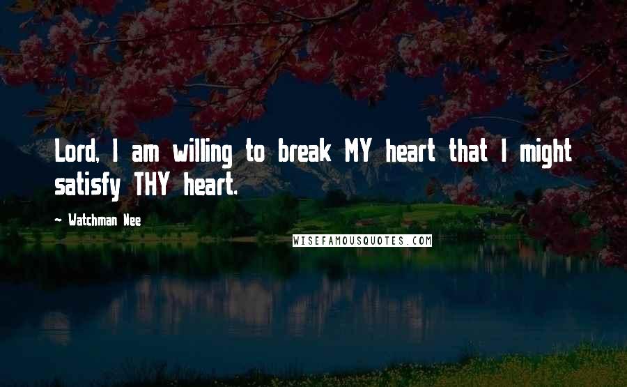 Watchman Nee Quotes: Lord, I am willing to break MY heart that I might satisfy THY heart.