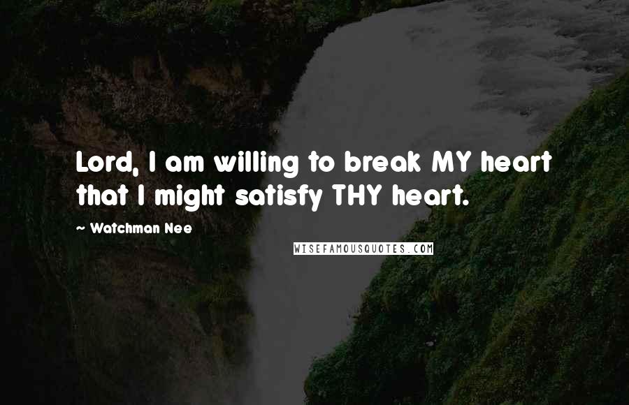 Watchman Nee Quotes: Lord, I am willing to break MY heart that I might satisfy THY heart.