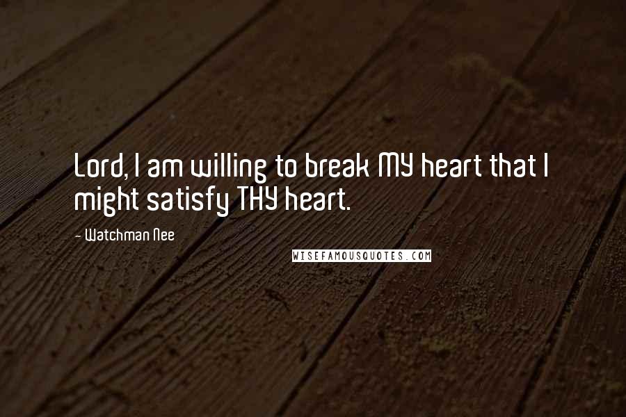 Watchman Nee Quotes: Lord, I am willing to break MY heart that I might satisfy THY heart.