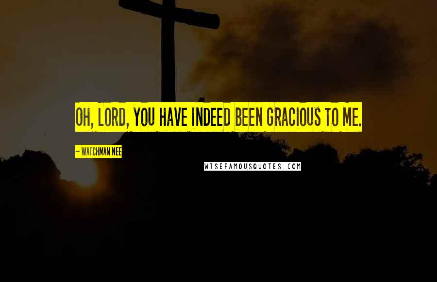 Watchman Nee Quotes: Oh, Lord, you have indeed been gracious to me.