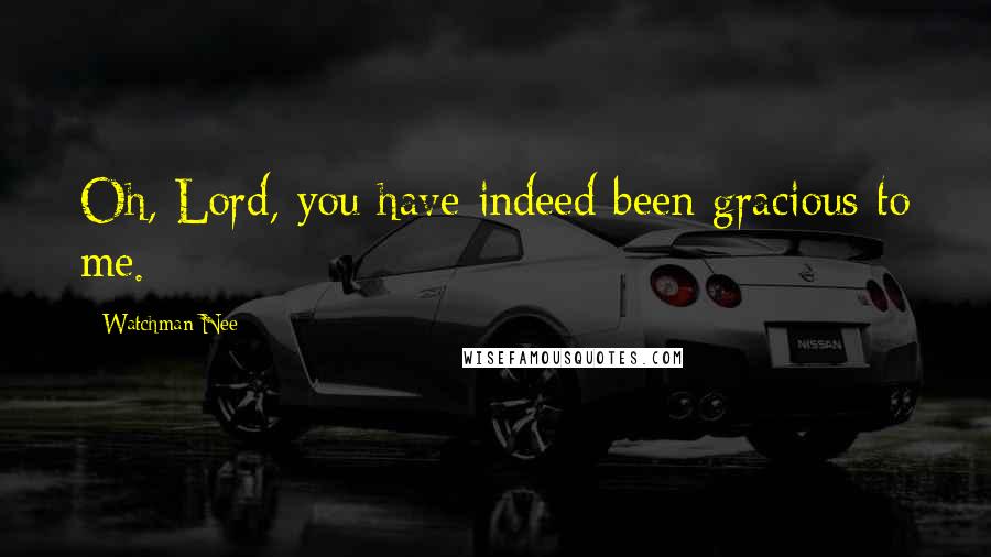 Watchman Nee Quotes: Oh, Lord, you have indeed been gracious to me.