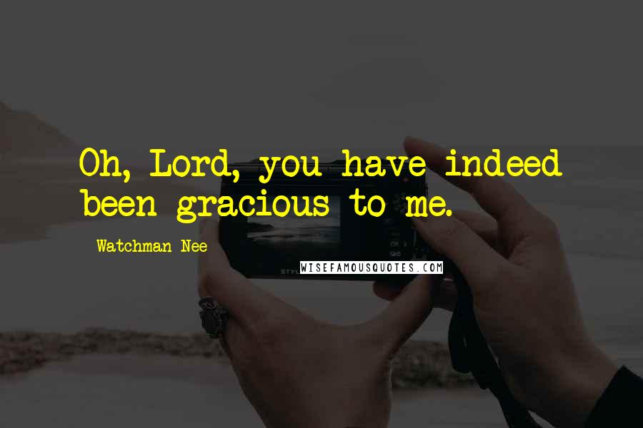 Watchman Nee Quotes: Oh, Lord, you have indeed been gracious to me.